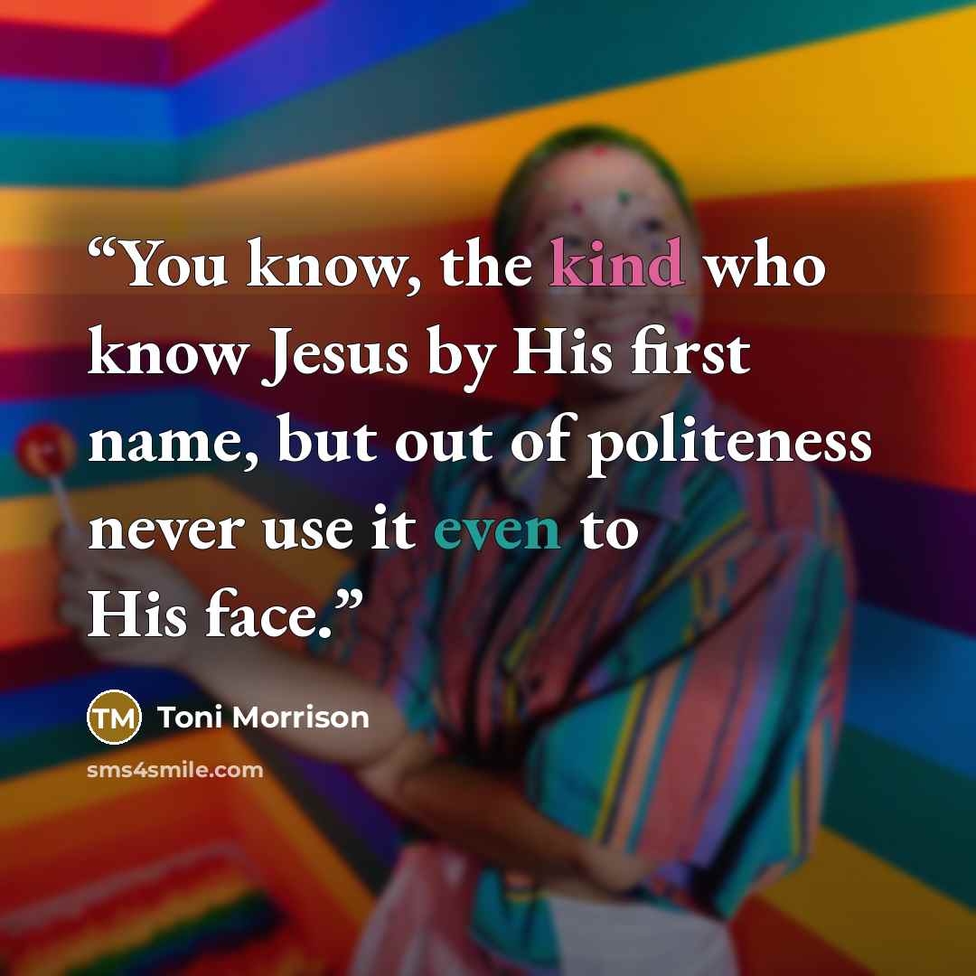 “You know, the kind who know Jesus by His first name, but out of politeness never use it even to His face.” quote by Toni Morrison