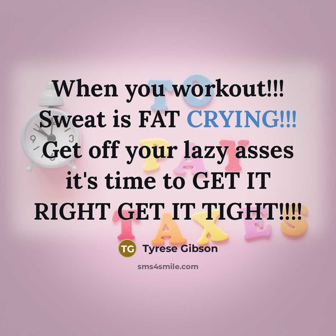 “When you workout!!! Sweat is FAT CRYING!!! Get off your lazy asses it's time to GET IT RIGHT GET IT TIGHT!!!!” quote by Tyrese Gibson