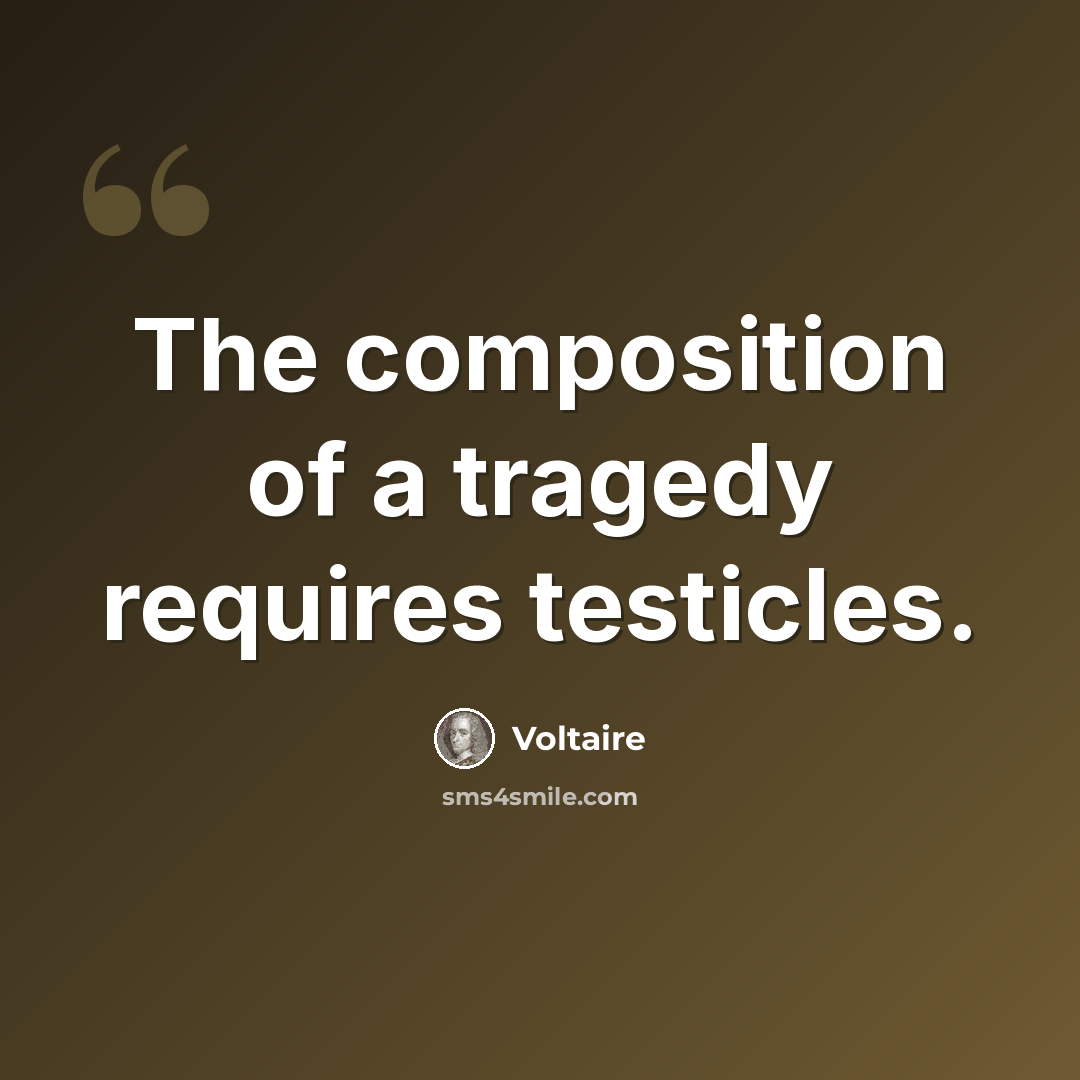 “The composition of a tragedy requires testicles.” quote by Voltaire