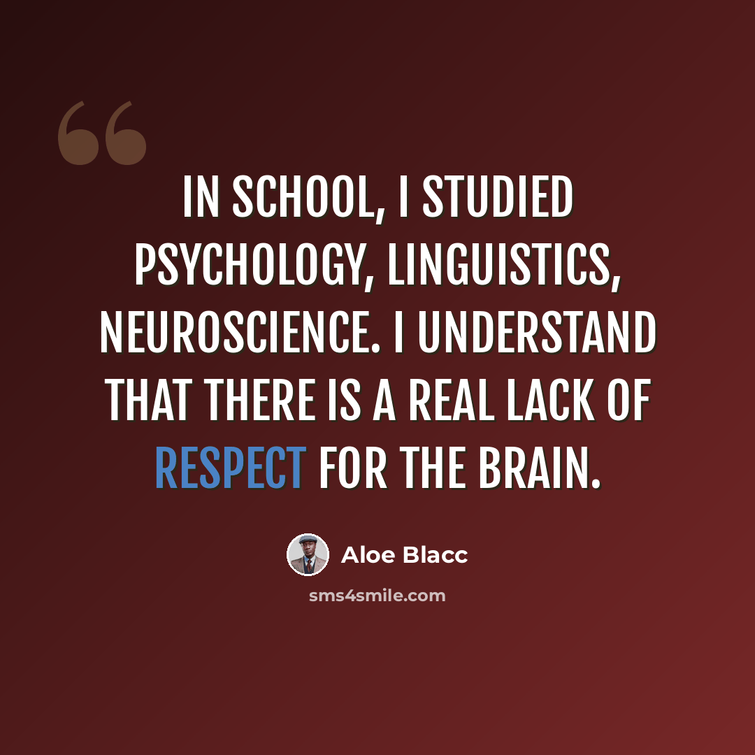 “In school, I studied psychology, linguistics, neuroscience. I understand that there is a real lack of respect for the brain.” quote by Aloe Blacc