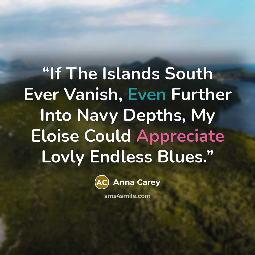 “If The Islands South Ever Vanish, Even Further Into Navy Depths, My Eloise Could Appreciate Lovly Endless Blues.” quote by Anna Carey