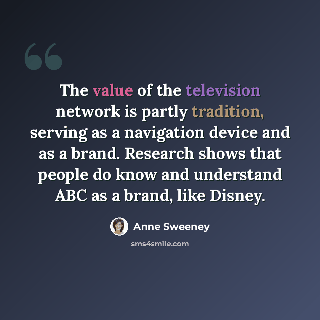 “The value of the television network is partly tradition, serving as a navigation device and as a brand. Research shows that people do know and understand ABC as a brand, like Disney.” quote by Anne Sweeney