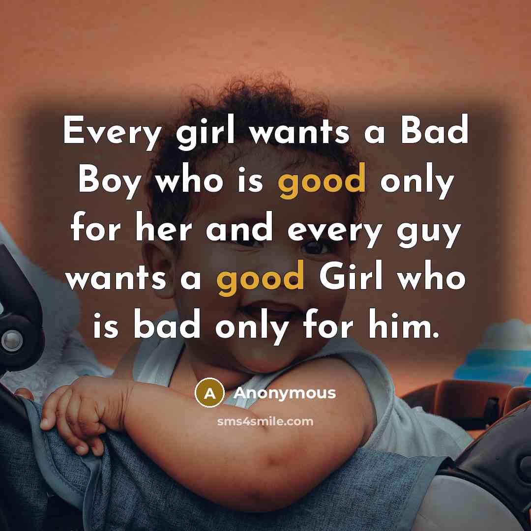 “Every girl wants a Bad Boy who is good only for her and every guy wants a good Girl who is bad only for him.” quote by Anonymous