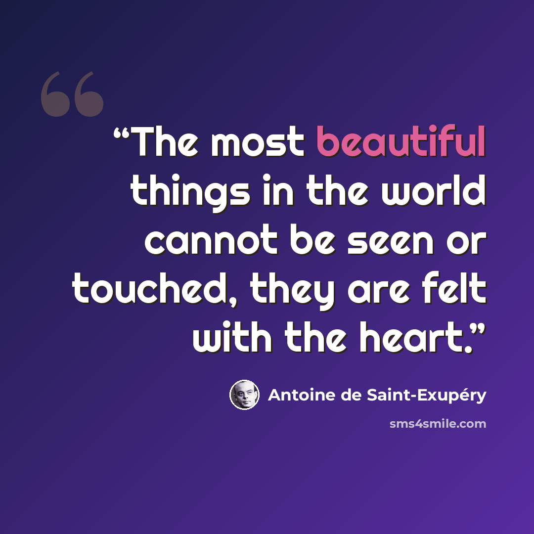 “The most beautiful things in the world cannot be seen or touched, they are felt with the heart.” quote by Antoine de Saint-Exupéry