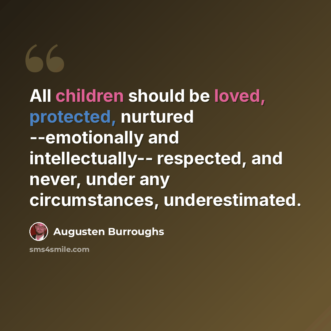 “All children should be loved, protected, nurtured --emotionally and intellectually-- respected, and never, under any circumstances, underestimated.” quote by Augusten Burroughs