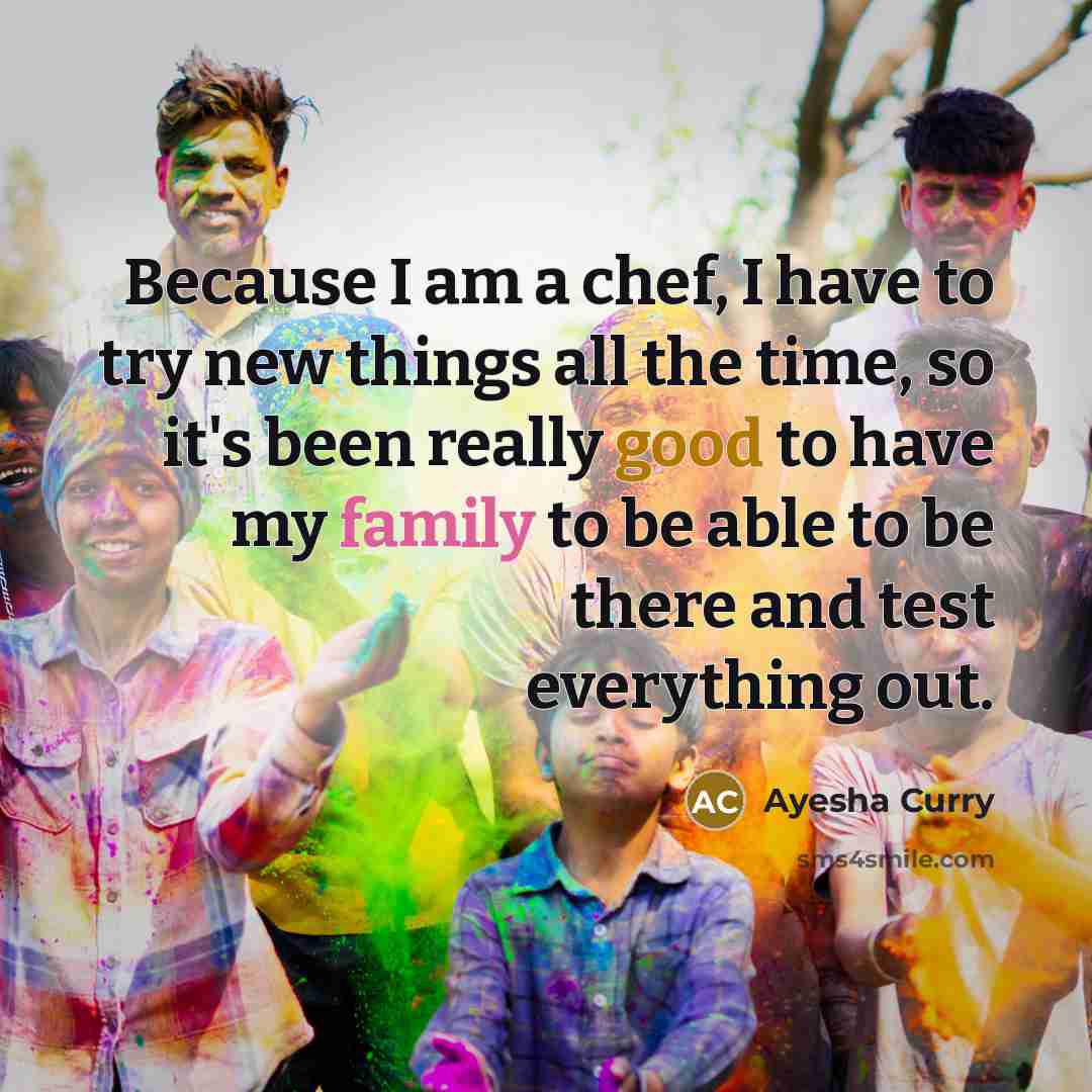 “Because I am a chef, I have to try new things all the time, so it's been really good to have my family to be able to be there and test everything out.” quote by Ayesha Curry