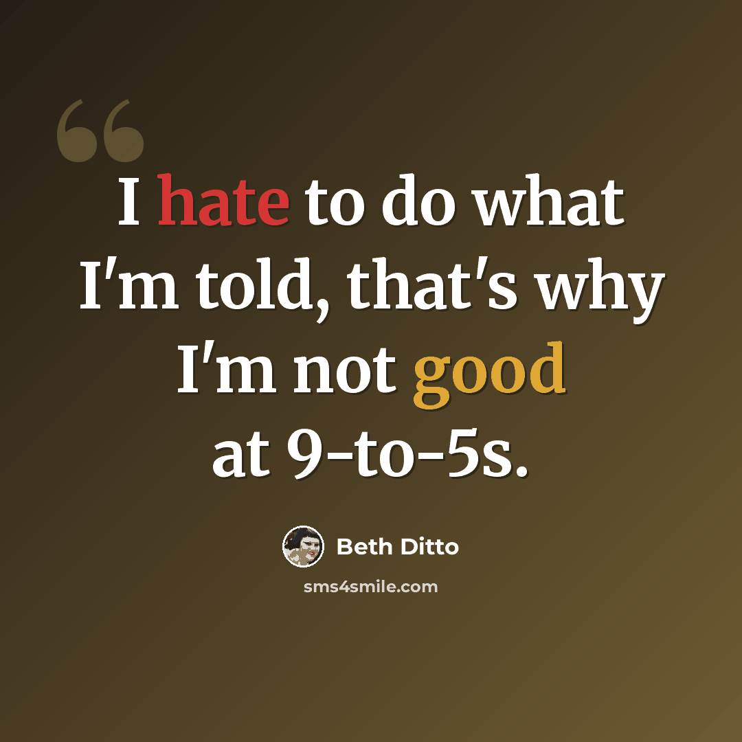 “I hate to do what I'm told, that's why I'm not good at 9-to-5s.” quote by Beth Ditto