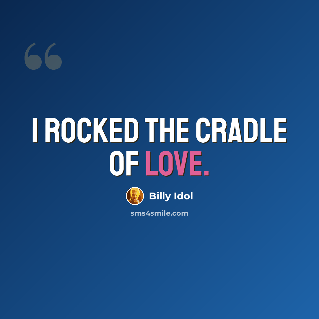 “I rocked the cradle of love.” quote by Billy Idol
