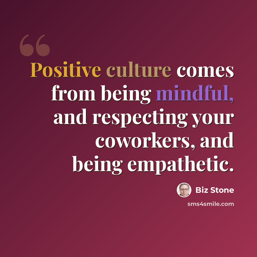 “Positive culture comes from being mindful, and respecting your coworkers, and being empathetic.” quote by Biz Stone