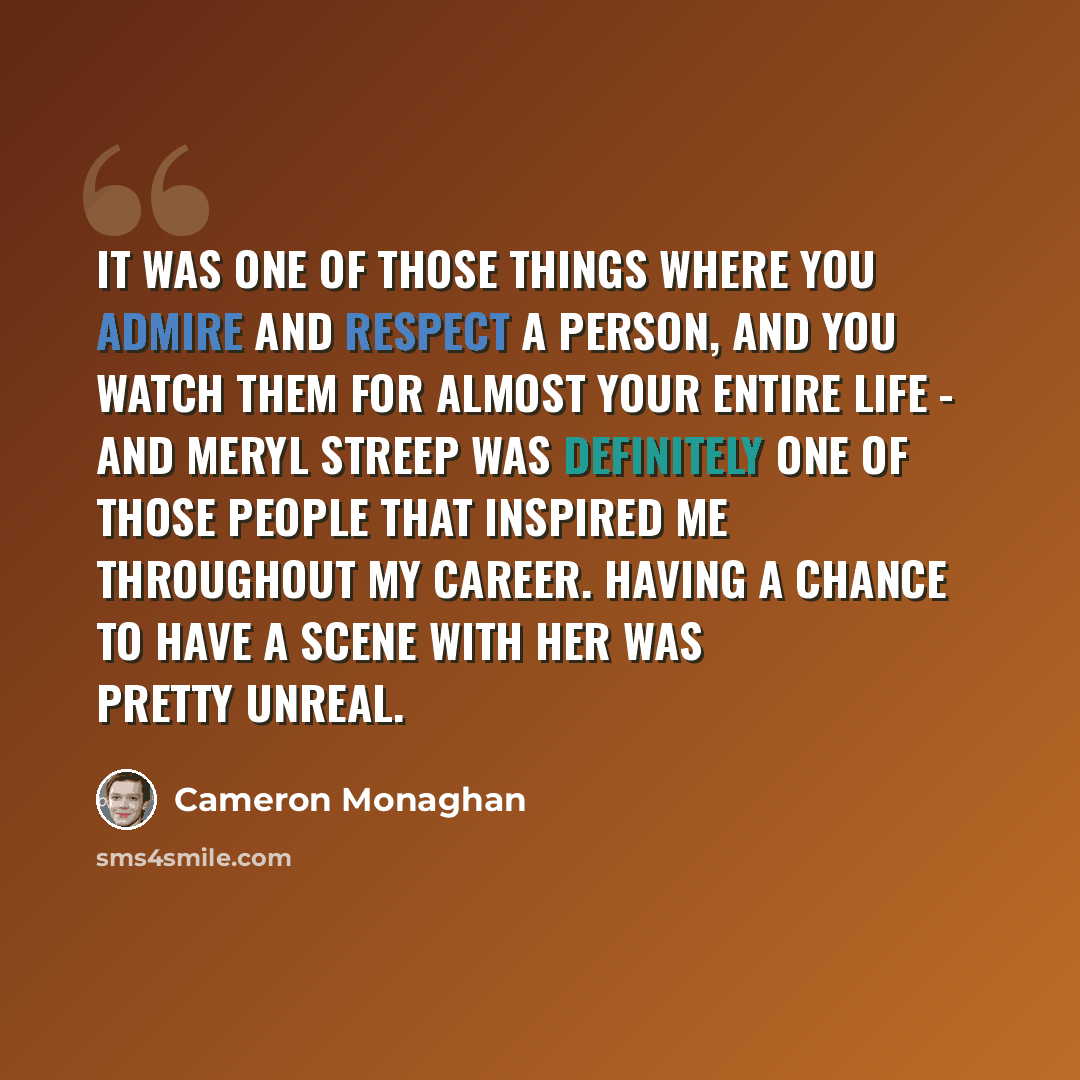 “It was one of those things where you admire and respect a person, and you watch them for almost your entire life - and Meryl Streep was definitely one of those people that inspired me throughout my career. Having a chance to have a scene with her was pretty unreal.” quote by Cameron Monaghan