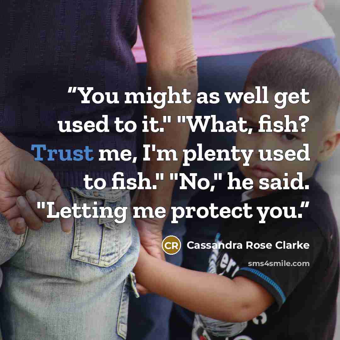 “You might as well get used to it." "What, fish? Trust me, I'm plenty used to fish." "No," he said. "Letting me protect you.” quote by Cassandra Rose Clarke