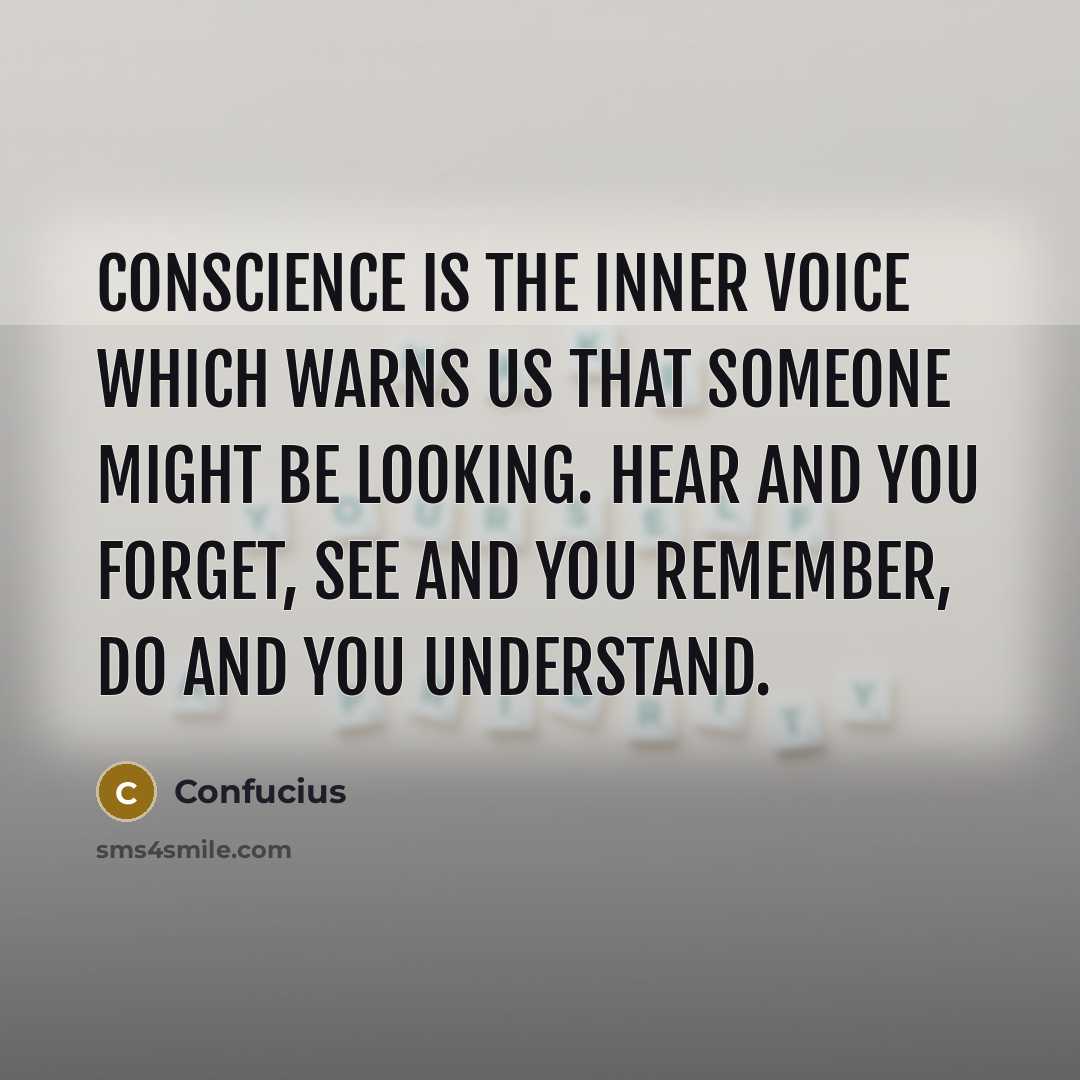 “Conscience is the inner voice which warns us that someone might be looking. Hear and you forget, see and you remember, do and you understand.” quote by Confucius