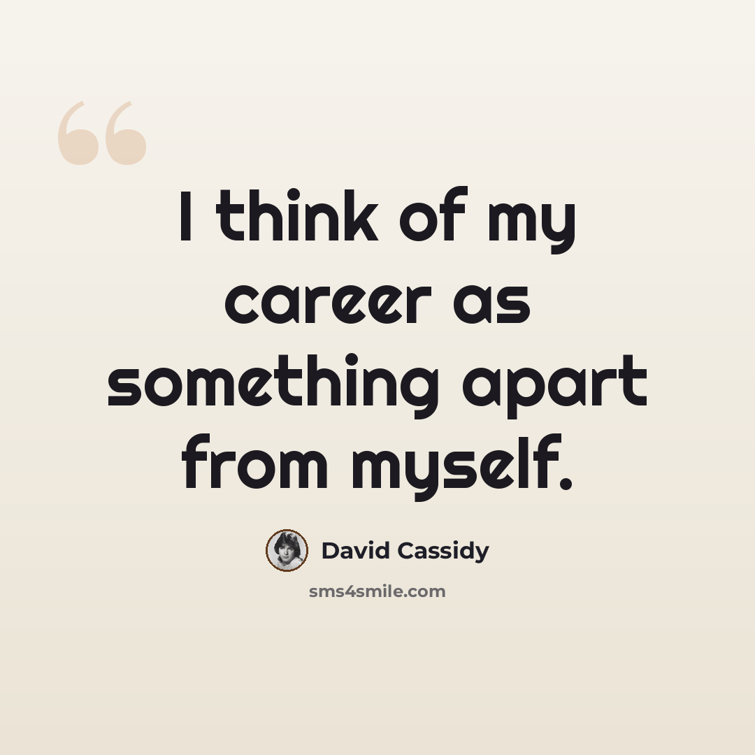 “I think of my career as something apart from myself.” quote by David Cassidy