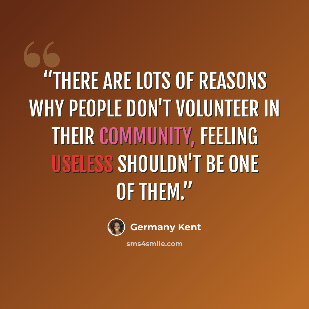 “There are lots of reasons why people don't volunteer in their community, feeling useless shouldn't be one of them.” quote by Germany Kent