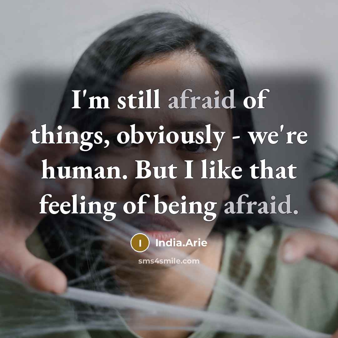 “I'm still afraid of things, obviously - we're human. But I like that feeling of being afraid.” quote by India.Arie
