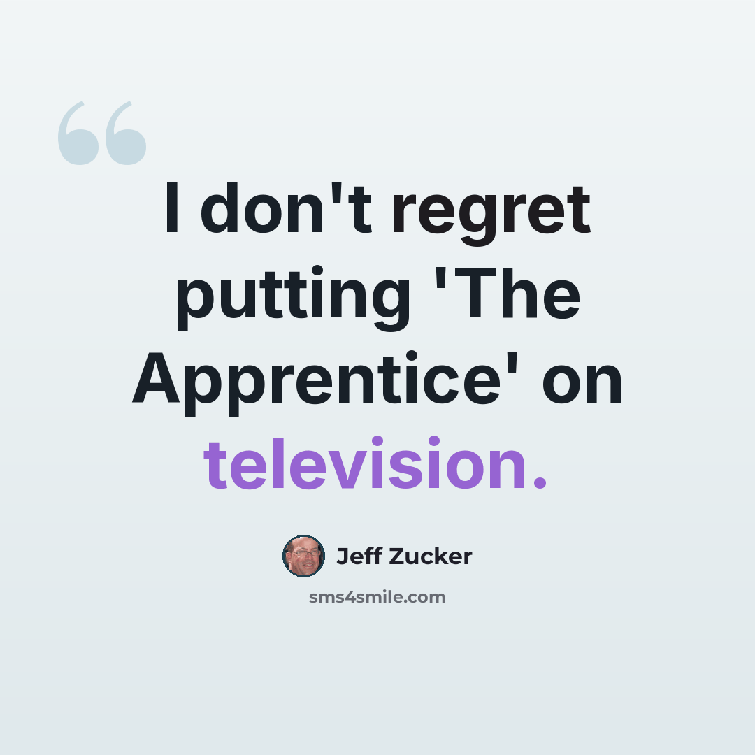 “I don't regret putting 'The Apprentice' on television.” quote by Jeff Zucker