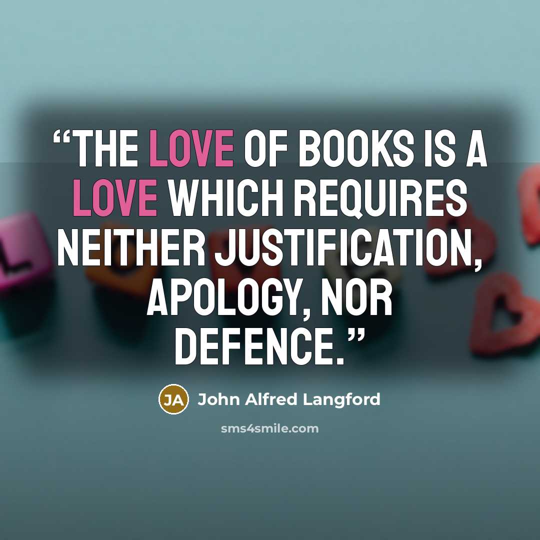 “The love of books is a love which requires neither justification, apology, nor defence.” quote by John Alfred Langford