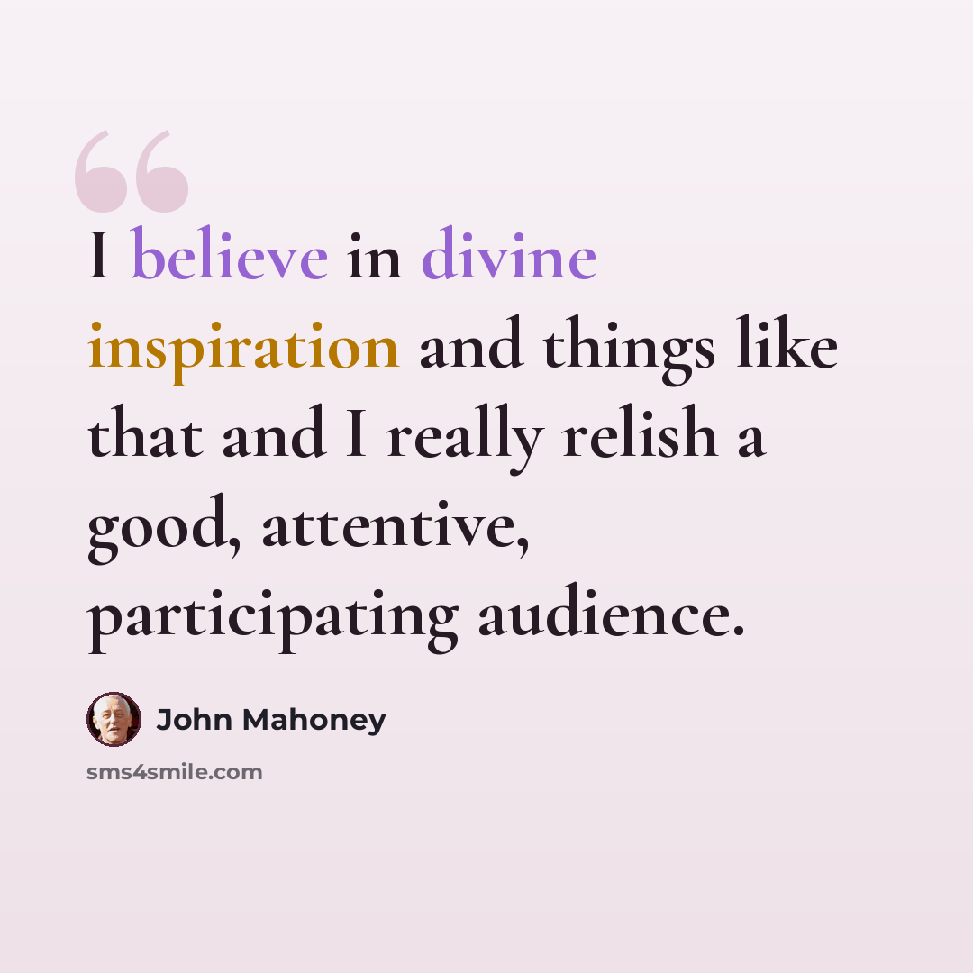 “I believe in divine inspiration and things like that and I really relish a good, attentive, participating audience.” quote by John Mahoney