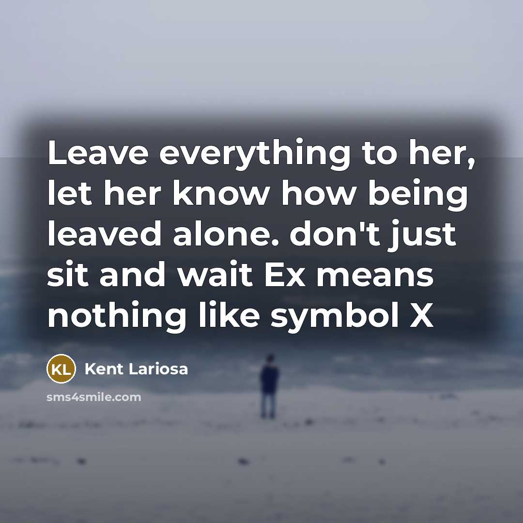 “Leave everything to her, let her know how being leaved alone. don't just sit and wait Ex means nothing like symbol X” quote by Kent Lariosa
