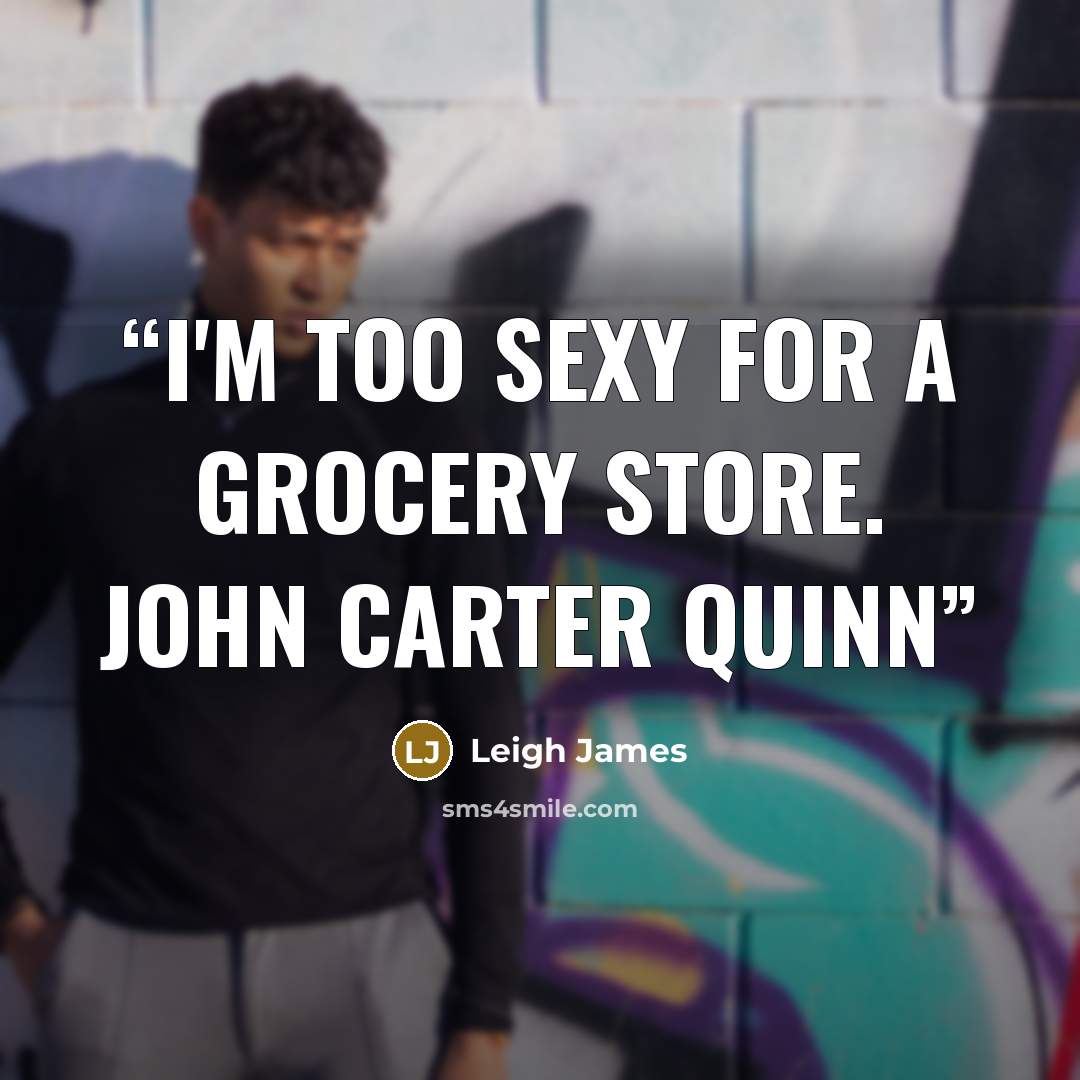 “I'm too sexy for a grocery store. John Carter Quinn” quote by Leigh James