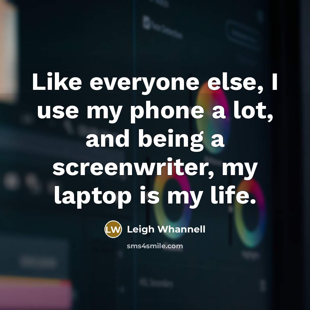 “Like everyone else, I use my phone a lot, and being a screenwriter, my laptop is my life.” quote by Leigh Whannell