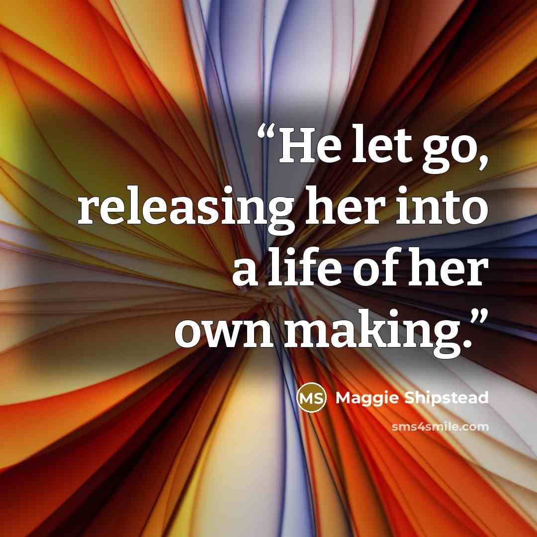 “He let go, releasing her into a life of her own making.” quote by Maggie Shipstead