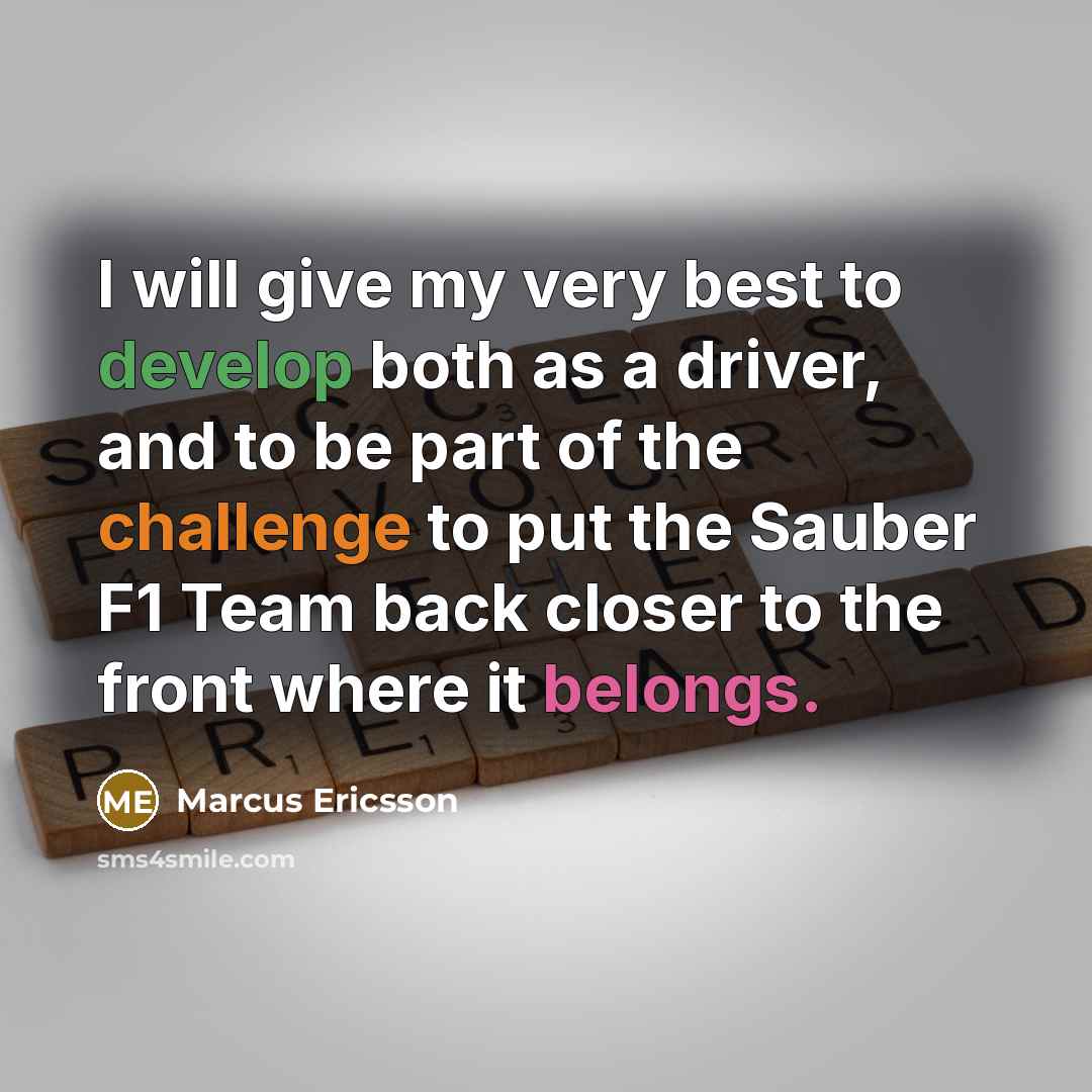 “I will give my very best to develop both as a driver, and to be part of the challenge to put the Sauber F1 Team back closer to the front where it belongs.” quote by Marcus Ericsson