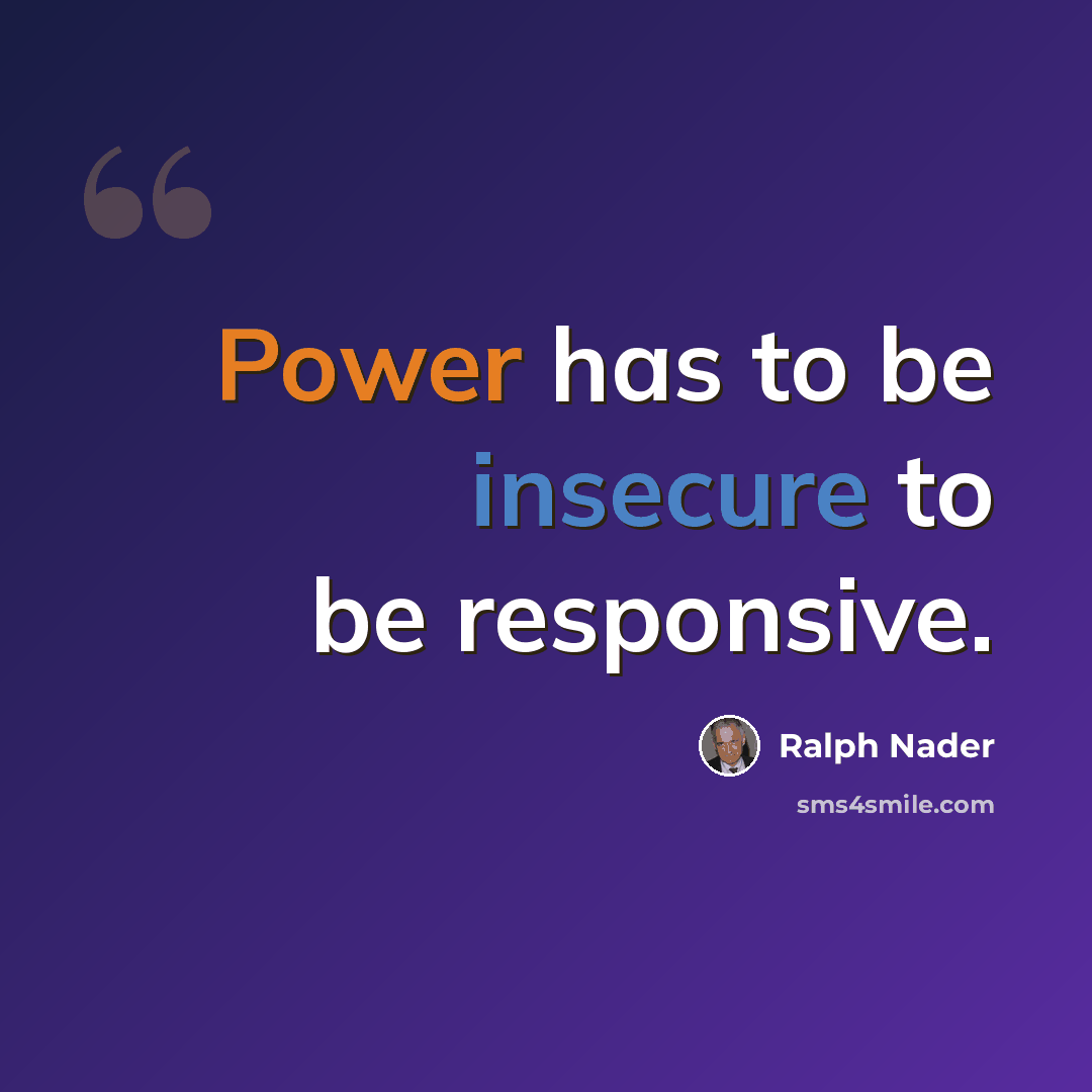 “Power has to be insecure to be responsive.” quote by Ralph Nader