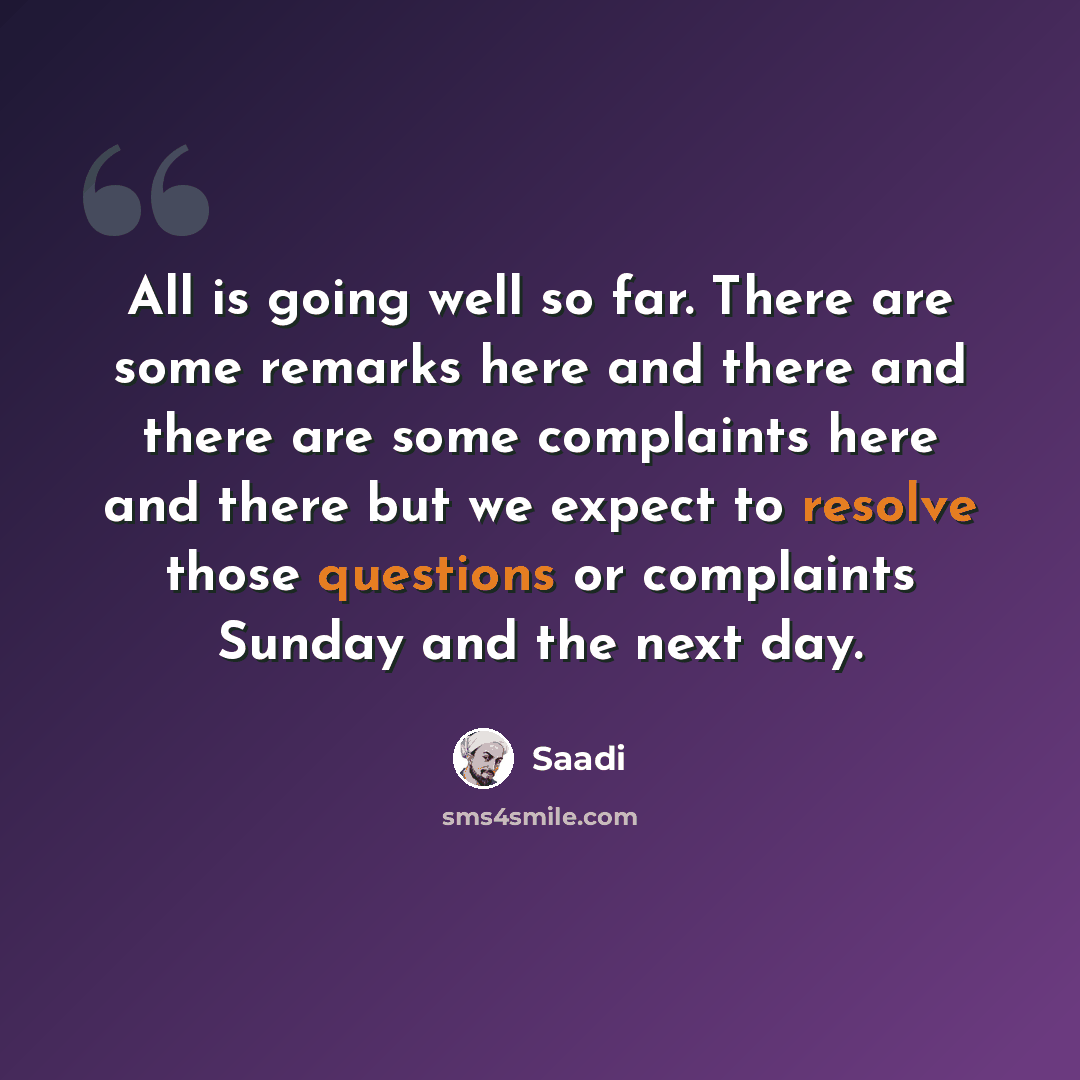 “All is going well so far. There are some remarks here and there and there are some complaints here and there but we expect to resolve those questions or complaints Sunday and the next day.” quote by Saadi