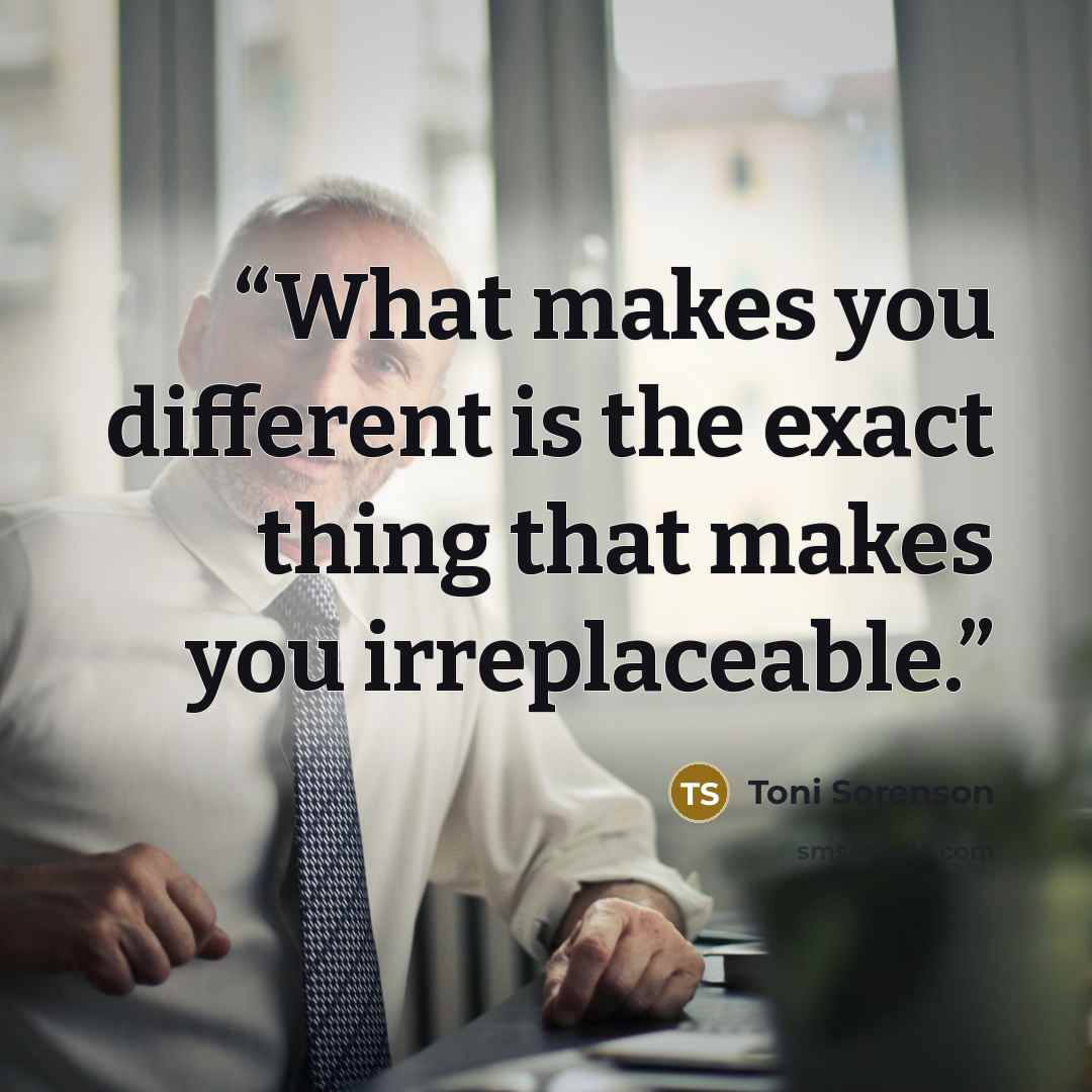 “What makes you different is the exact thing that makes you irreplaceable.” quote by Toni Sorenson