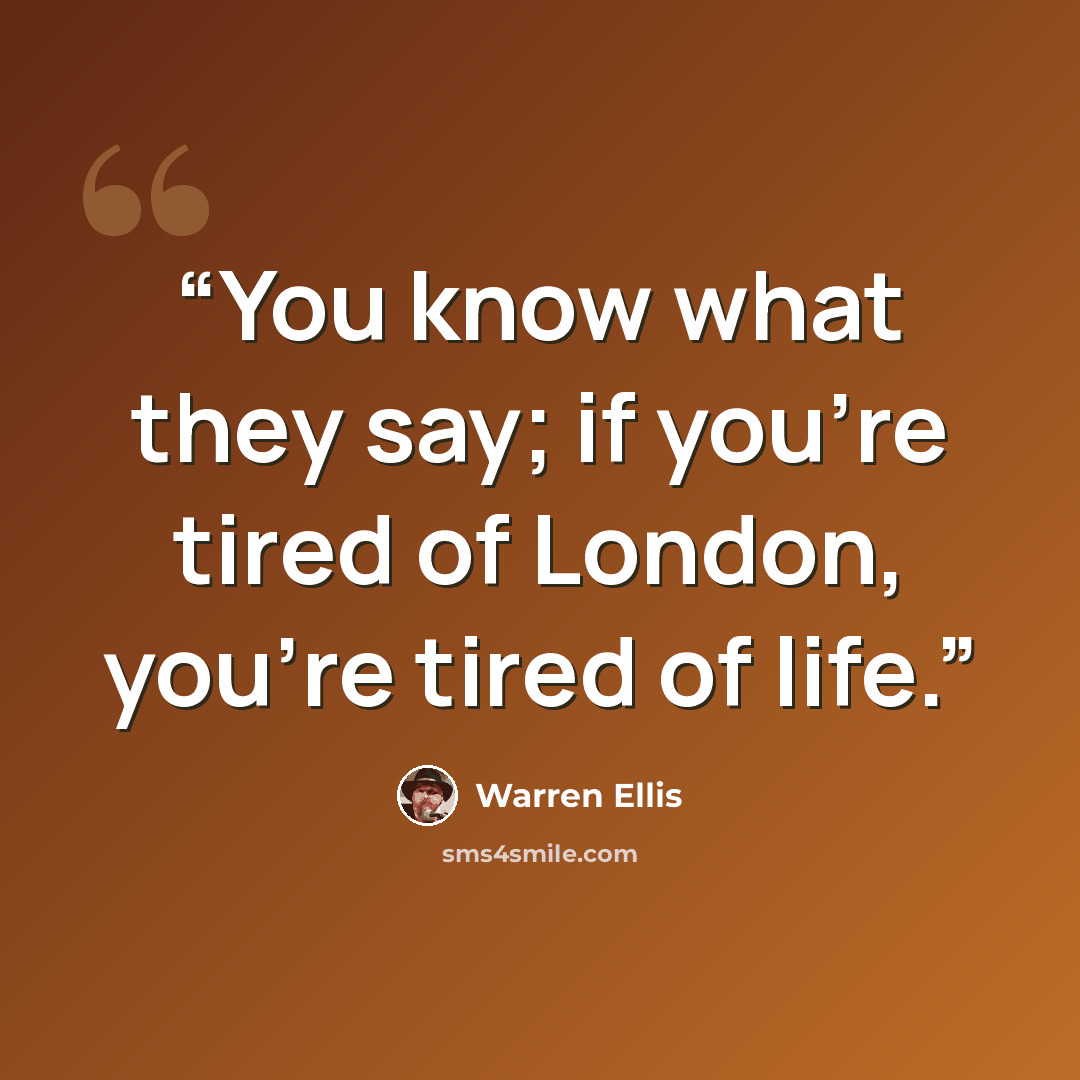 “You know what they say; if you're tired of London, you're tired of life.” quote by Warren Ellis