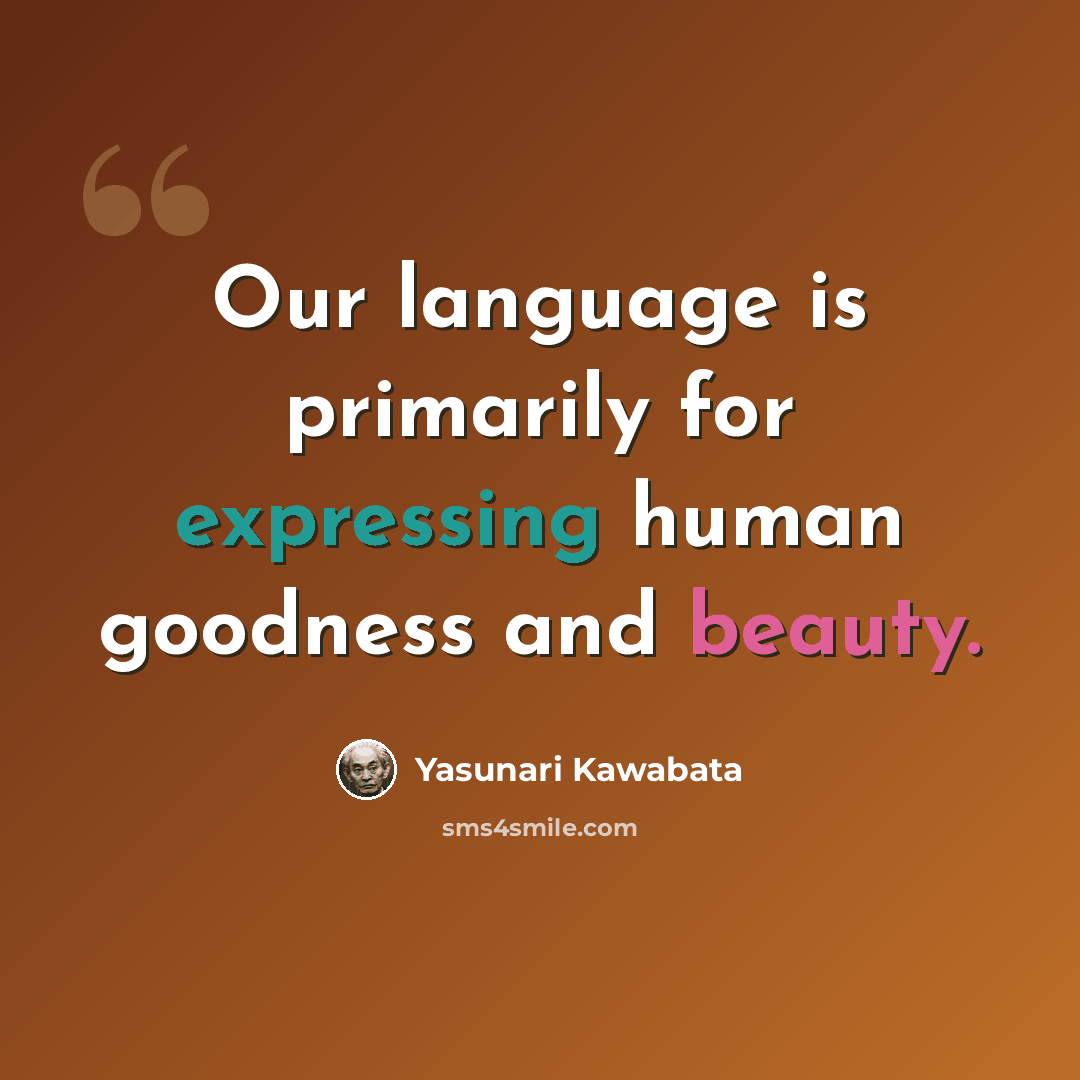 “Our language is primarily for expressing human goodness and beauty.” quote by Yasunari Kawabata