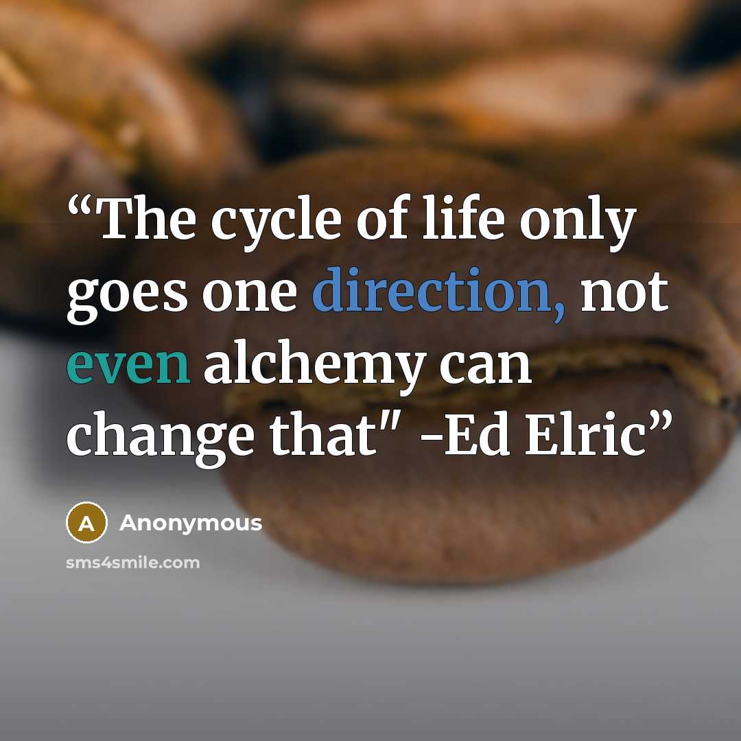 “The cycle of life only goes one direction, not even alchemy can change that" -Ed Elric” quote by Anonymous