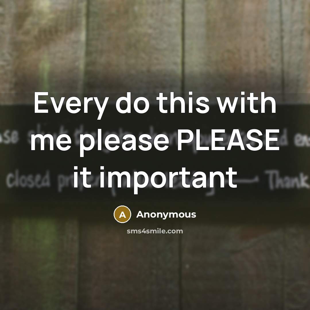 “Every do this with me please PLEASE it important” quote by Anonymous