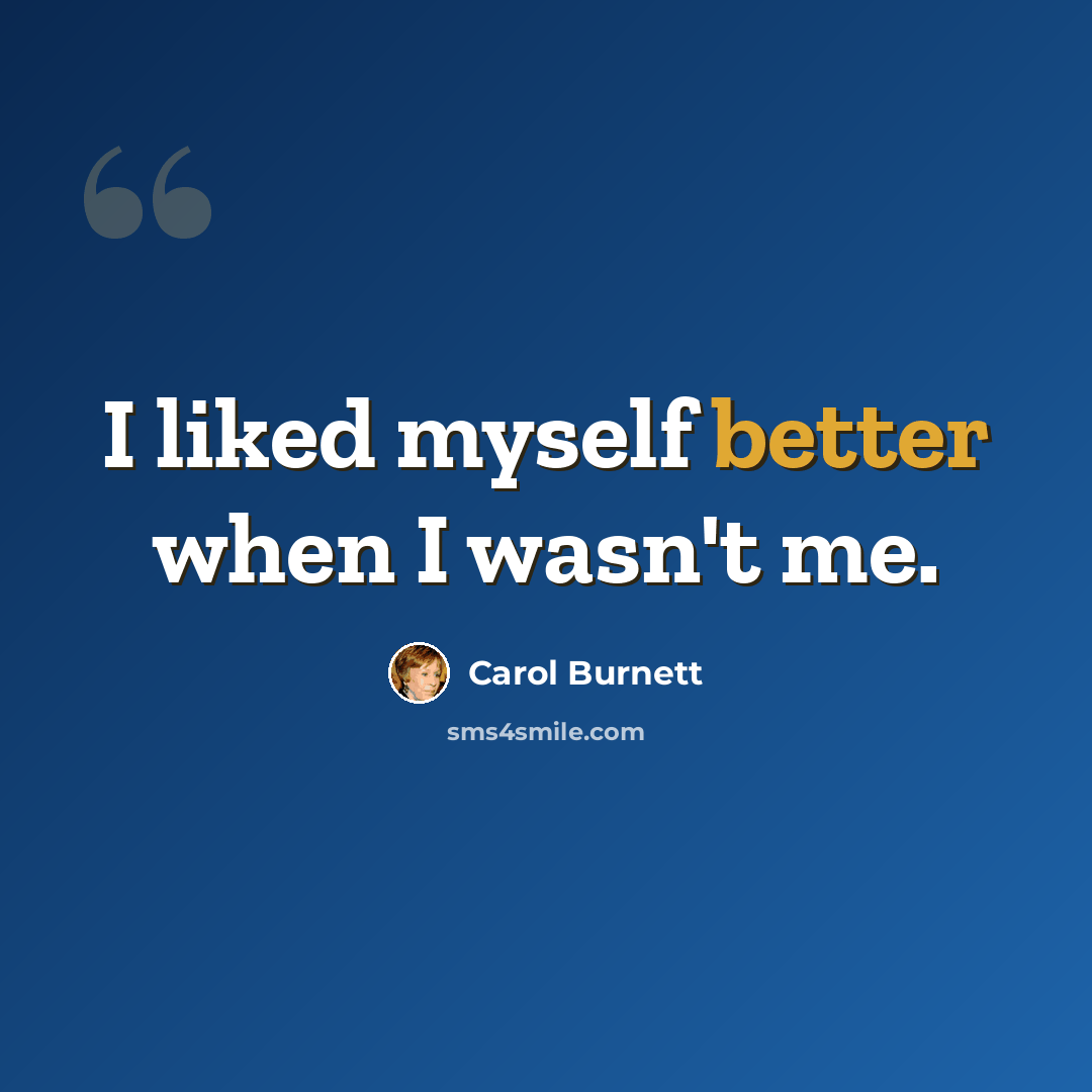 “I liked myself better when I wasn't me.” quote by Carol Burnett