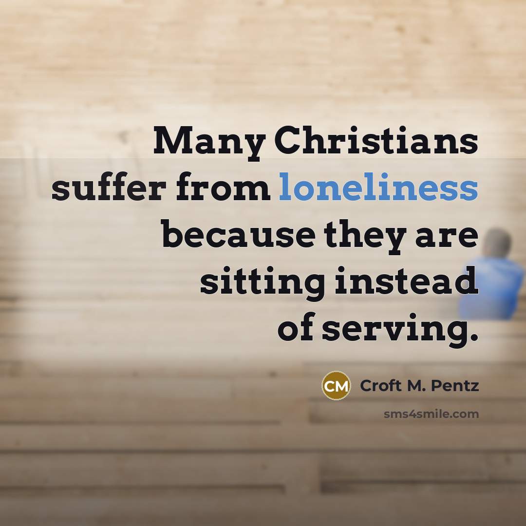 “Many Christians suffer from loneliness because they are sitting instead of serving.” quote by Croft M. Pentz