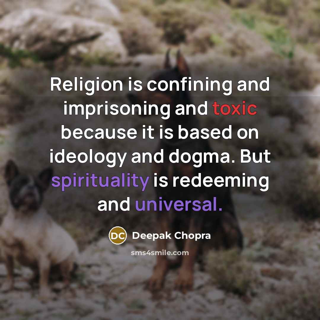 “Religion is confining and imprisoning and toxic because it is based on ideology and dogma. But spirituality is redeeming and universal.” quote by Deepak Chopra