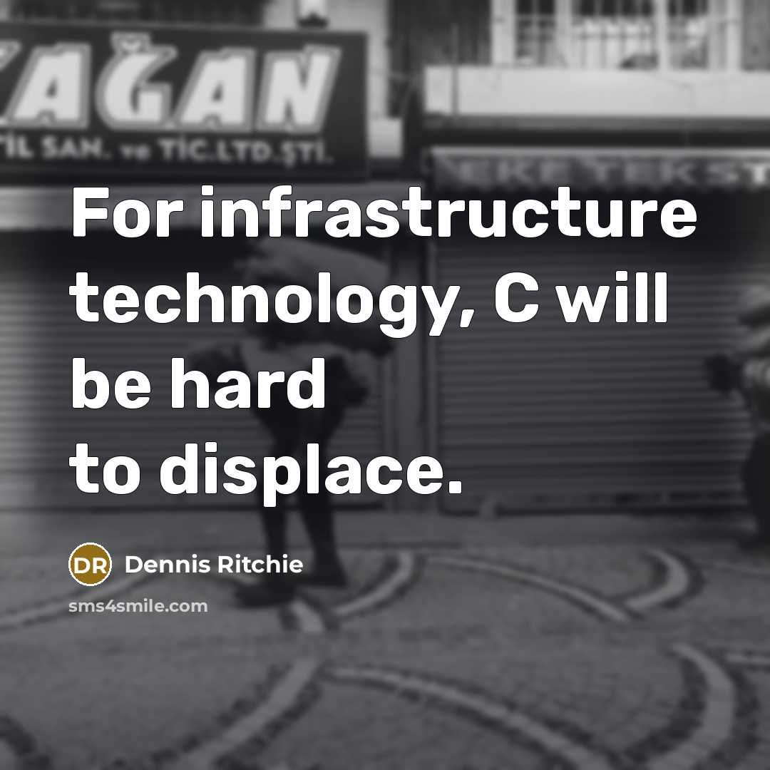 “For infrastructure technology, C will be hard to displace.” quote by Dennis Ritchie