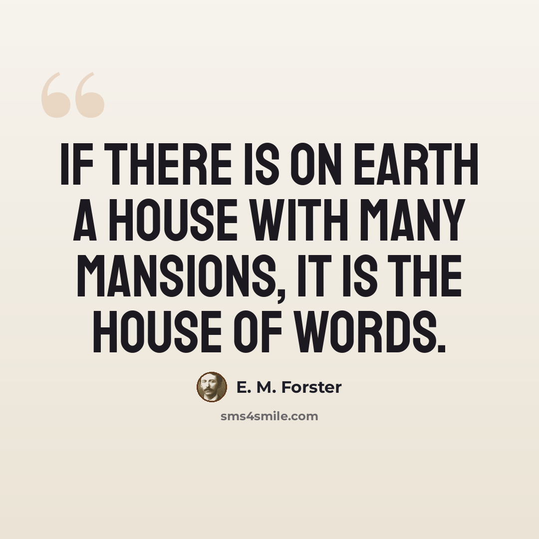 “If there is on earth a house with many mansions, it is the house of words.” quote by E. M. Forster