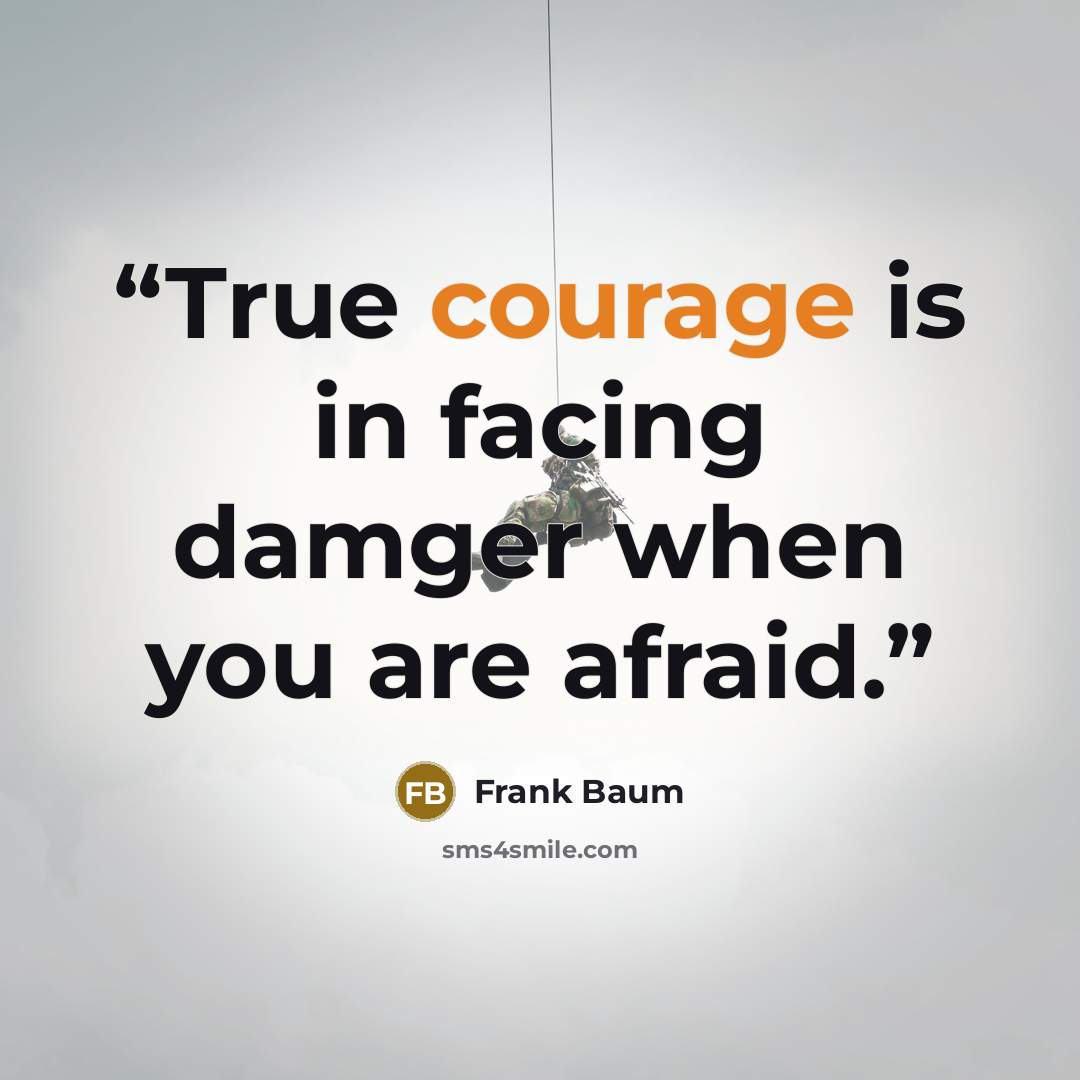 “True courage is in facing damger when you are afraid.” quote by Frank Baum
