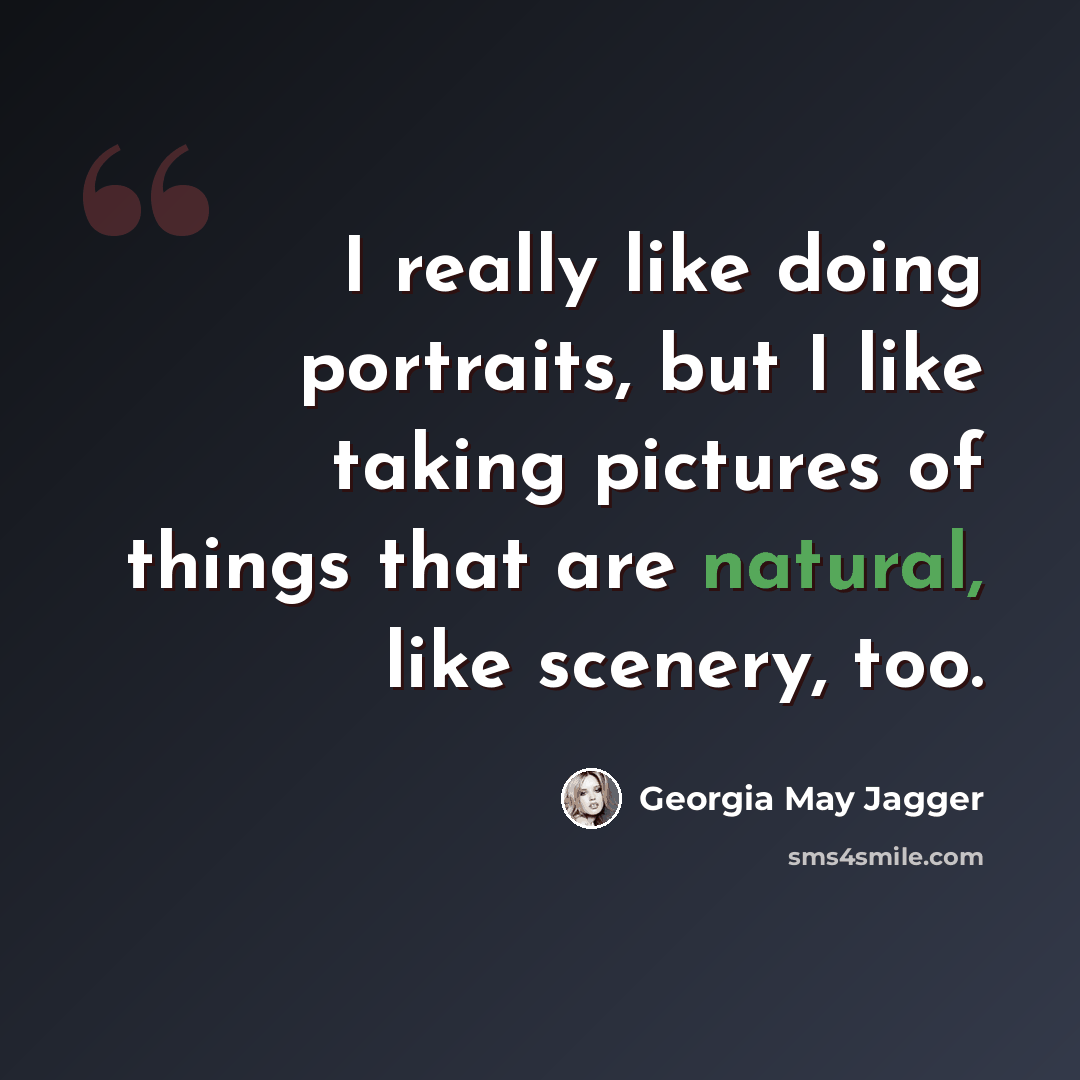 “I really like doing portraits, but I like taking pictures of things that are natural, like scenery, too.” quote by Georgia May Jagger