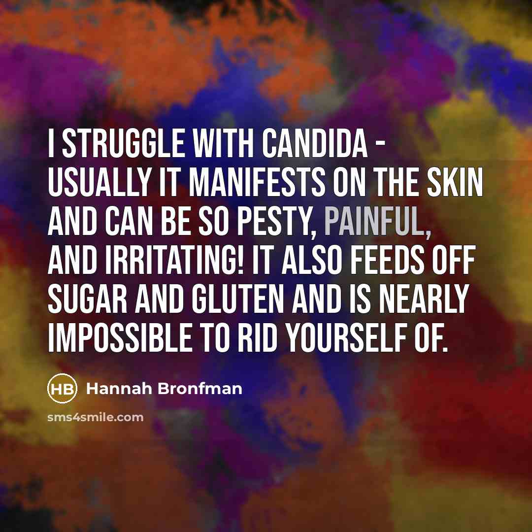 “I struggle with candida - usually it manifests on the skin and can be so pesty, painful, and irritating! It also feeds off sugar and gluten and is nearly impossible to rid yourself of.” quote by Hannah Bronfman