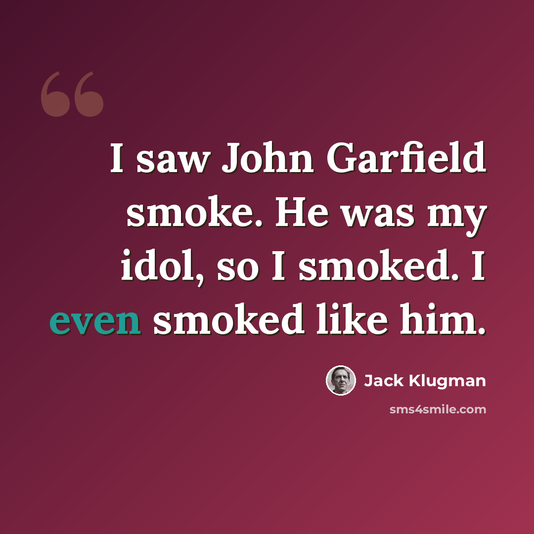 “I saw John Garfield smoke. He was my idol, so I smoked. I even smoked like him.” quote by Jack Klugman