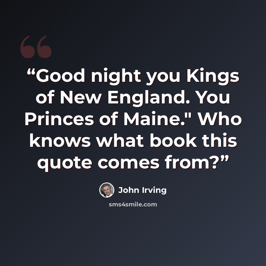 “Good night you Kings of New England. You Princes of Maine." Who knows what book this quote comes from?” quote by John Irving