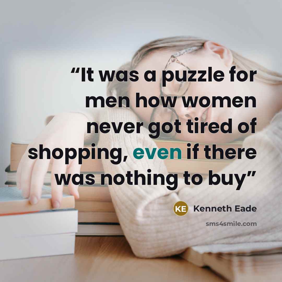 “It was a puzzle for men how women never got tired of shopping, even if there was nothing to buy” quote by Kenneth Eade
