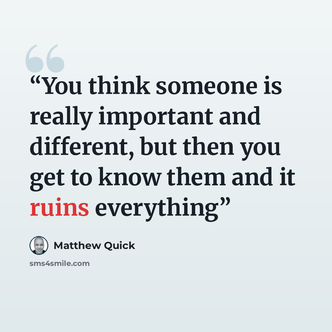 “You think someone is really important and different, but then you get to know them and it ruins everything” quote by Matthew Quick