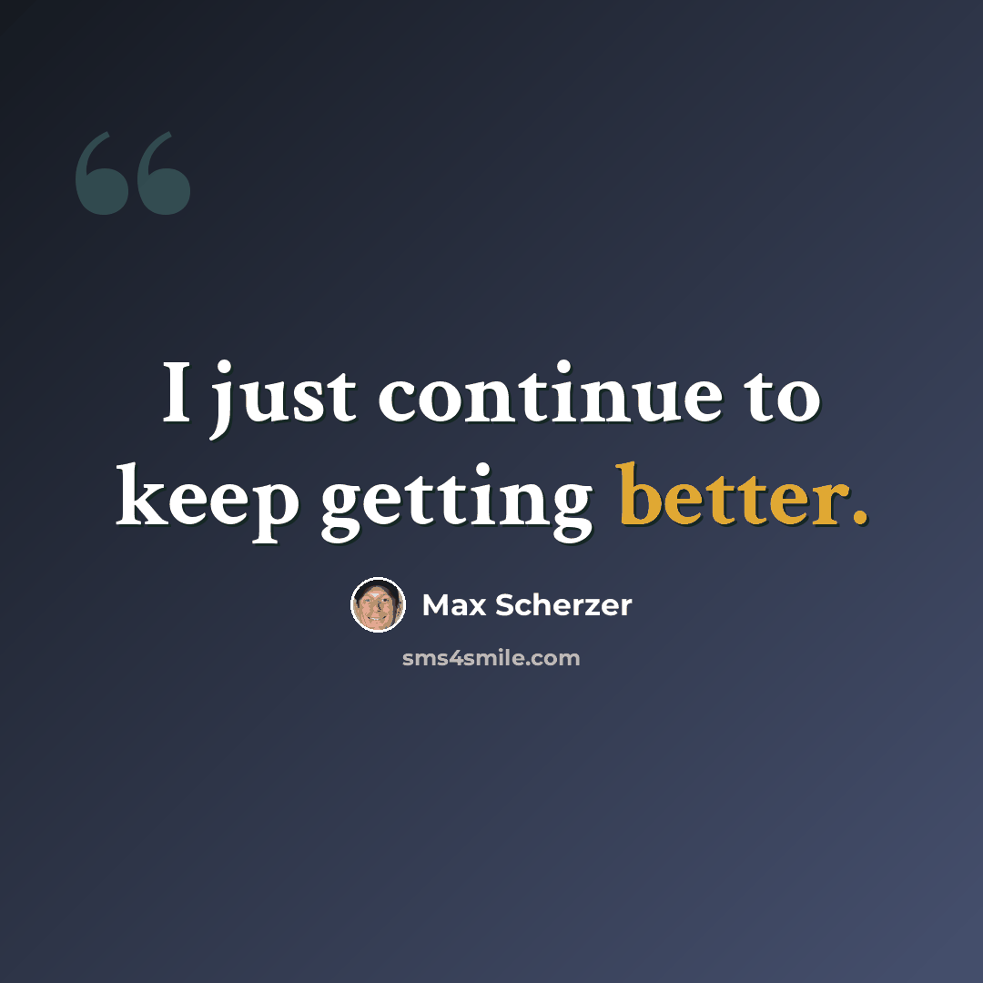 “I just continue to keep getting better.” quote by Max Scherzer