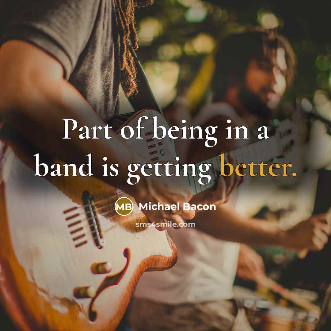 “Part of being in a band is getting better.” quote by Michael Bacon