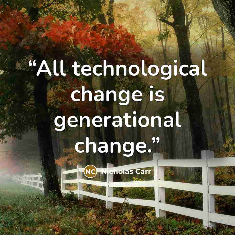 “All technological change is generational change.” quote by Nicholas Carr