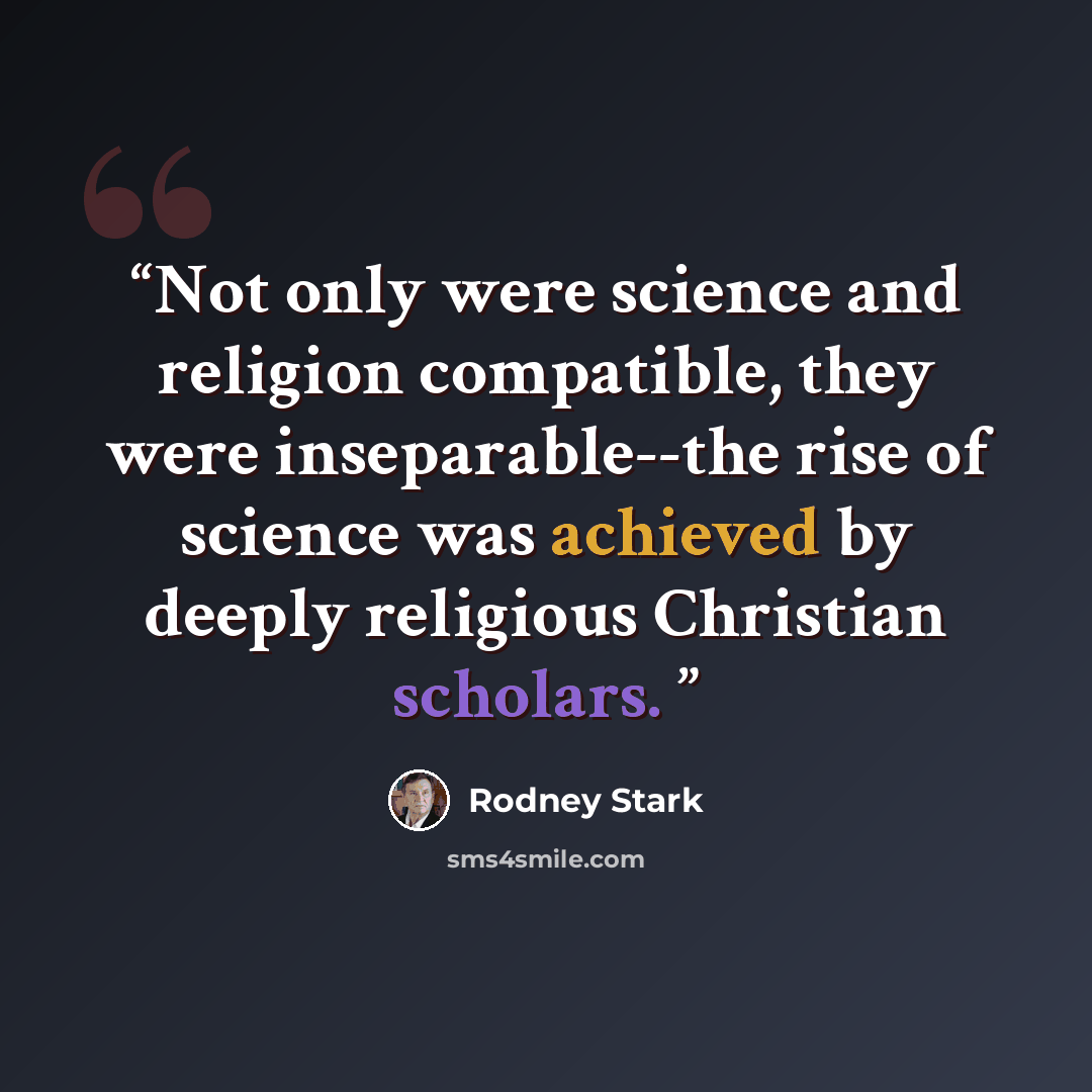 “Not only were science and religion compatible, they were inseparable--the rise of science was achieved by deeply religious Christian scholars.” quote by Rodney Stark